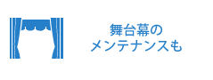 舞台幕の
メンテナンスも